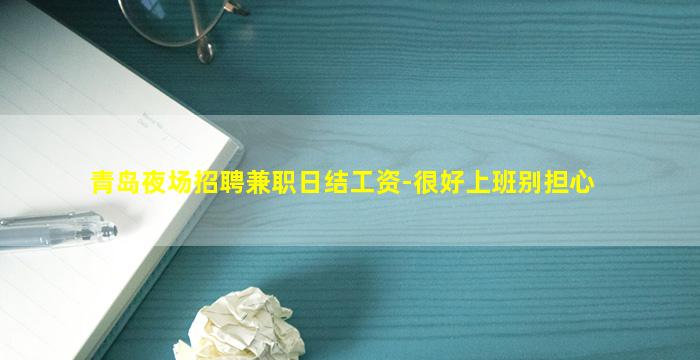 青岛夜场招聘兼职日结工资-很好上班别担心